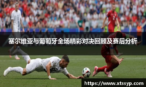塞尔维亚与葡萄牙全场精彩对决回顾及赛后分析
