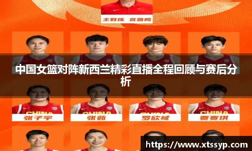 中国女篮对阵新西兰精彩直播全程回顾与赛后分析